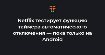 Netflix тестирует функцию таймера автоматического отключения — пока только на Android