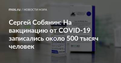 Сергей Собянин: На вакцинацию от COVID-19 записались около 500 тысяч человек