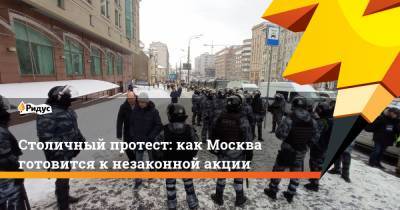 Столичный протест: как Москва готовится к незаконной акции