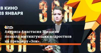 Актриса Анастасия Мишина позвала митингующих подростков напремьеру «Зои»