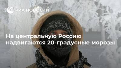 На центральную Россию надвигаются 20-градусные морозы