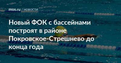 Новый ФОК с бассейнами построят в районе Покровское-Стрешнево до конца года