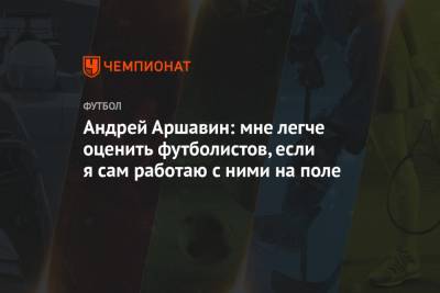 Андрей Аршавин: мне легче оценить футболистов, если я сам работаю с ними на поле