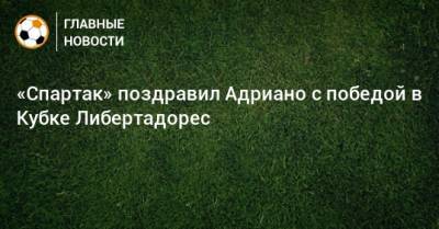 «Спартак» поздравил Адриано с победой в Кубке Либертадорес
