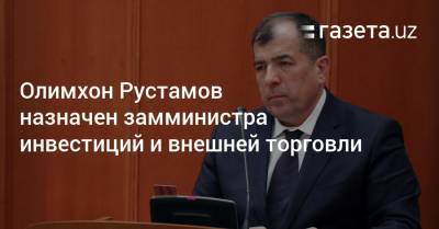 Олимхон Рустамов назначен замминистра инвестиций и внешней торговли