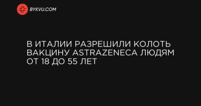 В Италии разрешили колоть вакцину AstraZeneca людям от 18 до 55 лет