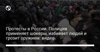 Протесты в России. Полиция применяет шокеры, избивает людей и грозит оружием: видео