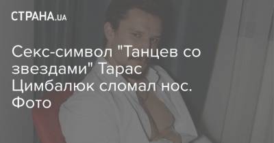Секс-символ "Танцев со звездами" Тарас Цимбалюк сломал нос. Фото