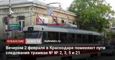 Вечером 2 февраля в Краснодаре поменяют пути следования трамваи № № 2, 3, 5 и 21