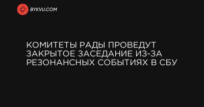 Комитеты Рады проведут закрытое заседание из-за резонансных событиях в СБУ