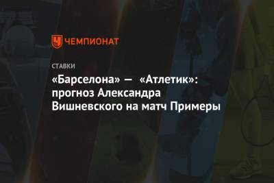 «Барселона» — «Атлетик»: прогноз Александра Вишневского на матч Примеры