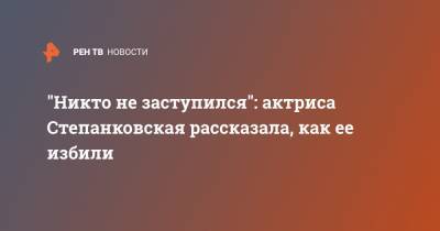 "Никто не заступился": актриса Степанковская рассказала, как ее избили