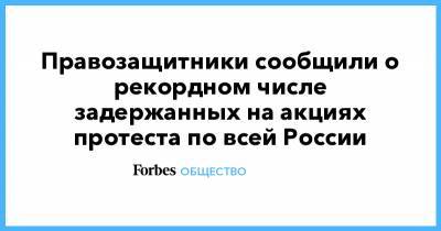 Правозащитники сообщили о рекордном числе задержанных на акциях протеста по всей России