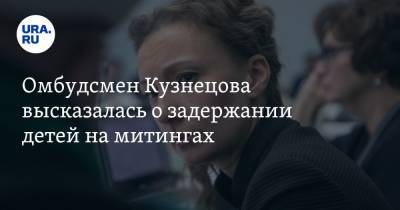 Омбудсмен Кузнецова высказалась о задержании детей на митингах