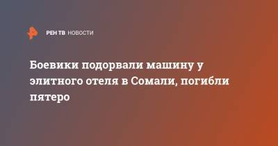 Боевики подорвали машину у элитного отеля в Сомали, погибли пятеро