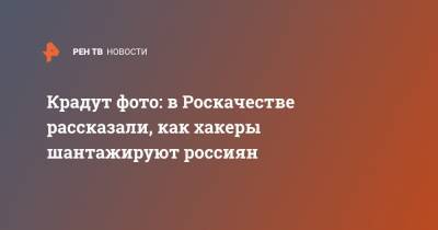 Антон Куканов - Крадут фото: в Роскачестве рассказали, как хакеры шантажируют россиян - ren.tv