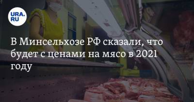 В Минсельхозе РФ сказали, что будет с ценами на мясо в 2021 году