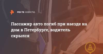 Пассажир авто погиб при наезде на дом в Петербурге, водитель скрылся