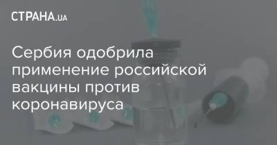 Сербия одобрила применение российской вакцины против коронавируса