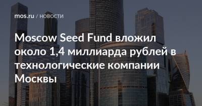 Moscow Seed Fund вложил около 1,4 миллиарда рублей в технологические компании Москвы