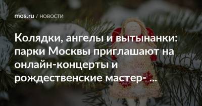 Колядки, ангелы и вытынанки: парки Москвы приглашают на онлайн-концерты и рождественские мастер-классы