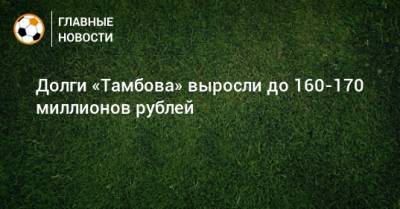 Долги «Тамбова» выросли до 160-170 миллионов рублей
