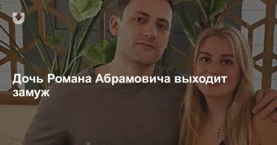Дочь Романа Абрамовича выходит замуж