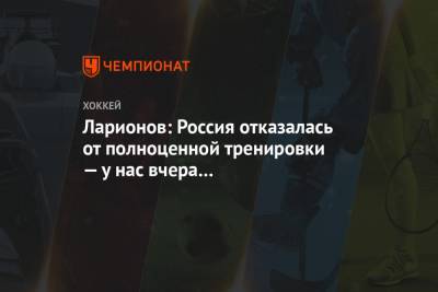 Ларионов: Россия отказалась от полноценной тренировки — у нас вчера был сумасшедший матч