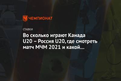 Во сколько играют Канада U20 – Россия U20, где смотреть матч МЧМ 2021 и какой прогноз