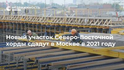 Новый участок Северо-Восточной хорды сдадут в Москве в 2021 году