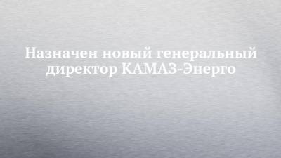 Назначен новый генеральный директор КАМАЗ-Энерго