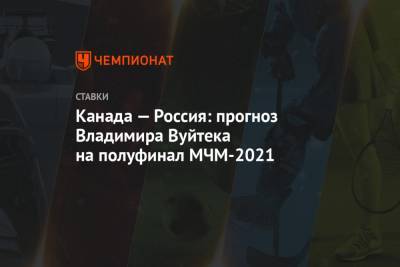 Канада — Россия: прогноз Владимира Вуйтека на полуфинал МЧМ-2021