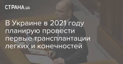 Максим Степанов - В Украине в 2021 году планирую провести первые трансплантации легких и конечностей - strana.ua - Украина