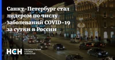 Санкт-Петербург стал лидером по числу заболеваний COVID-19 за сутки