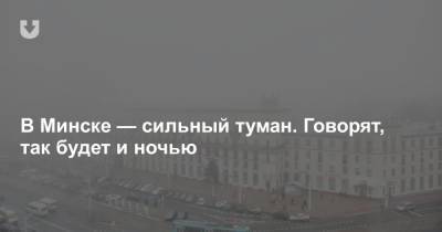 В Минске — сильный туман. Говорят, так будет и ночью