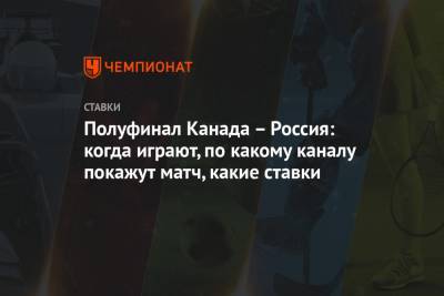 Полуфинал Канада – Россия: когда играют, по какому каналу покажут матч, какие ставки