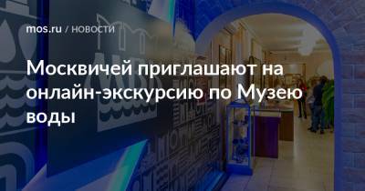 Москвичей приглашают на онлайн-экскурсию по Музею воды