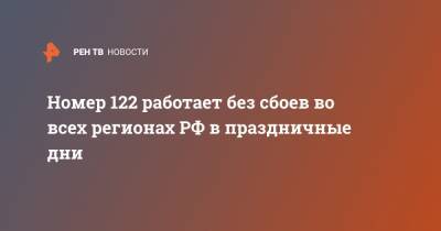 Номер 122 работает без сбоев во всех регионах РФ в праздничные дни