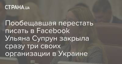 Пообещавшая перестать писать в Facebook Ульяна Супрун закрыла сразу три своих организации в Украине