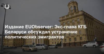 Издание EUObserver: Экс-глава КГБ Беларуси обсуждал устранение политических эмигрантов