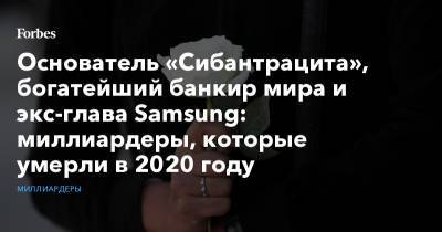 Основатель «Сибантрацита», богатейший банкир мира и экс-глава Samsung: миллиардеры, которые умерли в 2020 году