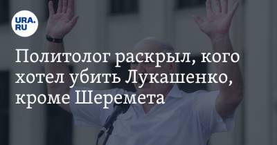 Политолог раскрыл, кого хотел убить Лукашенко, кроме Шеремета