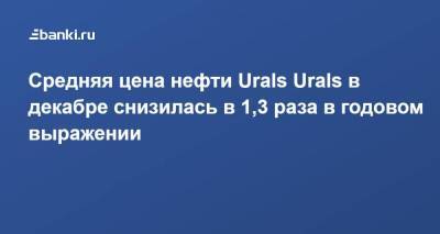 Средняя цена нефти Urals Urals в декабре снизилась в 1,3 раза в годовом выражении