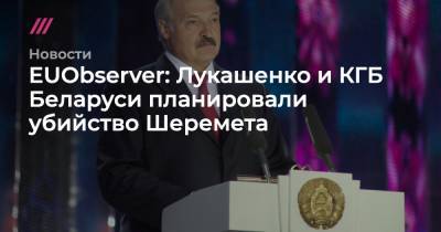 EUObserver: Лукашенко и КГБ Беларуси планировали убийство Шеремета