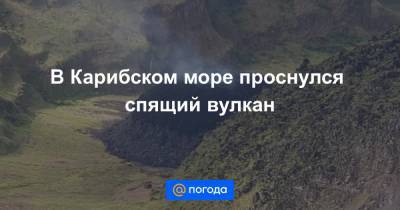 В Карибском море проснулся спящий вулкан