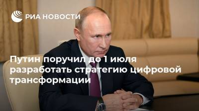 Путин поручил до 1 июля разработать стратегию цифровой трансформации
