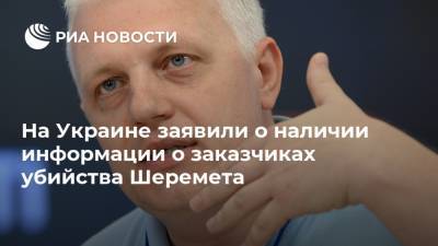 На Украине заявили о наличии информации о заказчиках убийства Шеремета