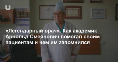 «Легендарный врач». Как академик Арнольд Смеянович помогал своим пациентам и чем им запомнился
