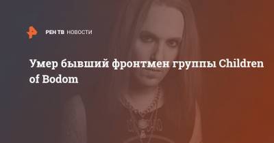Умер бывший фронтмен группы Children of Bodom