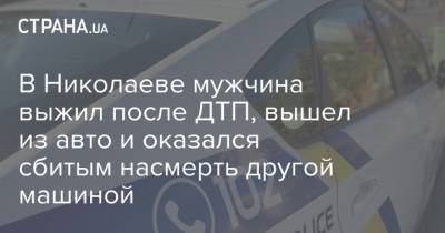 В Николаеве мужчина выжил после ДТП, вышел из авто и оказался сбитым насмерть другой машиной
